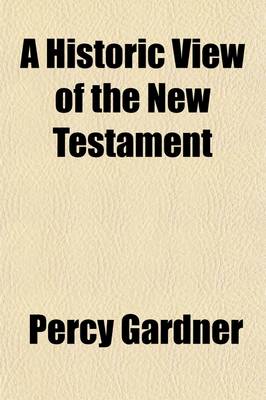 Book cover for A Historic View of the New Testament; The Jowett Lectures Delivered at the Passmore Edwards Settlement in London, 1901