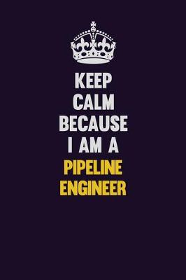 Book cover for Keep Calm Because I Am A Pipeline Engineer