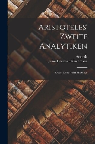 Cover of Aristoteles' Zweite Analytiken; Oder, Lehre Vom Erkennen
