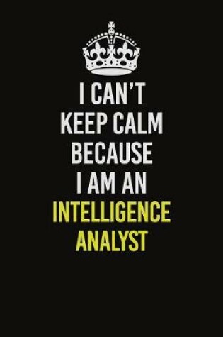 Cover of I Can't Keep Calm Because I Am An Intelligence Analyst