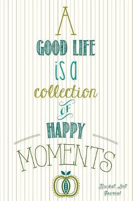 Book cover for A Good Life Is a Collection of Happy Moments - Bucket List Journal