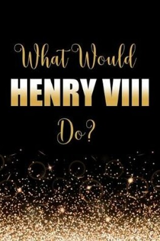 Cover of What Would Henry VIII Do?