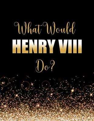 Book cover for What Would Henry VIII Do?