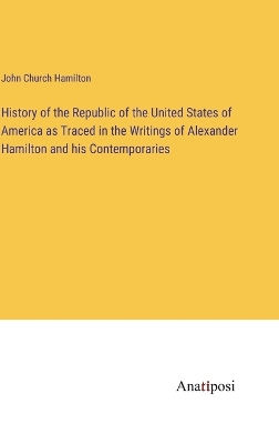 Book cover for History of the Republic of the United States of America as Traced in the Writings of Alexander Hamilton and his Contemporaries