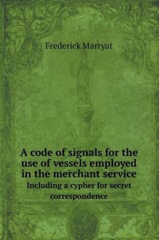 Cover of A Code of Signals for the Use of Vessels Employed in the Merchant Service Including a Cypher for Secret Correspondence