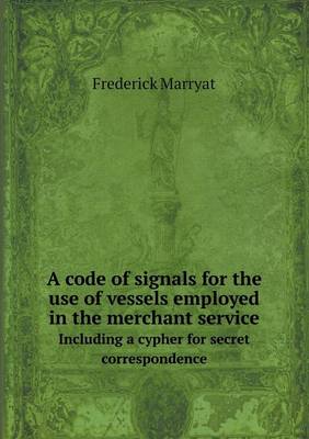 Book cover for A Code of Signals for the Use of Vessels Employed in the Merchant Service Including a Cypher for Secret Correspondence