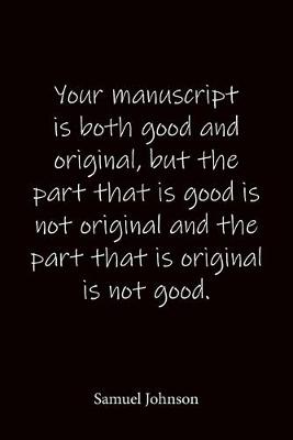 Book cover for Your manuscript is both good and original, but the part that is good is not original and the part that is original is not good. Samuel Johnson