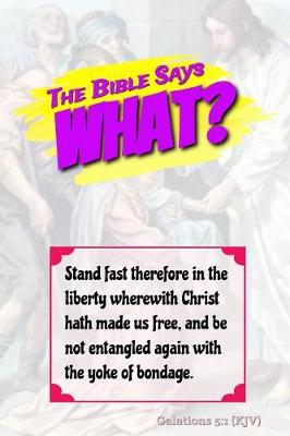 Book cover for The Bible Says What? Stand Fast Therefore in the Liberty Wherewith Christ Has Made Us Free