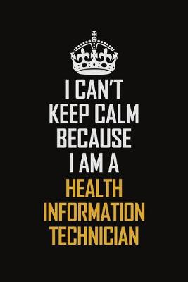 Book cover for I Can't Keep Calm Because I Am A Health Information Technician