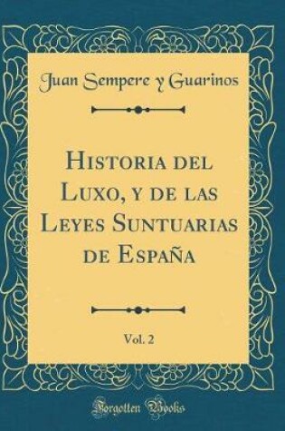 Cover of Historia del Luxo, Y de Las Leyes Suntuarias de Espana, Vol. 2 (Classic Reprint)