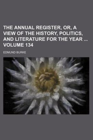 Cover of The Annual Register, Or, a View of the History, Politics, and Literature for the Year Volume 134