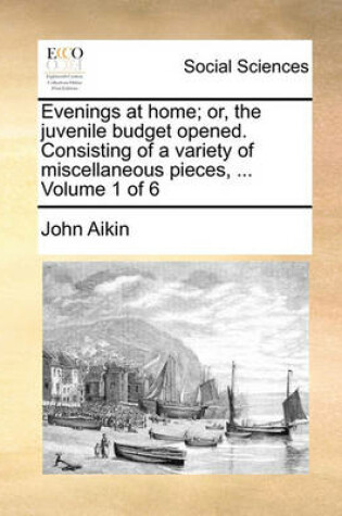 Cover of Evenings at Home; Or, the Juvenile Budget Opened. Consisting of a Variety of Miscellaneous Pieces, ... Volume 1 of 6