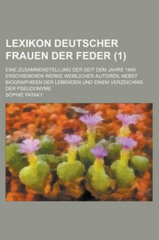 Cover of Lexikon Deutscher Frauen Der Feder; Eine Zusammenstellung Der Seit Dem Jahre 1840 Erschienenen Werke Weiblicher Autoren, Nebst Biographieen Der Lebend