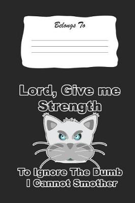 Book cover for Lord, Give Me The Strength To Ignore The Dumb I Can Not Smother