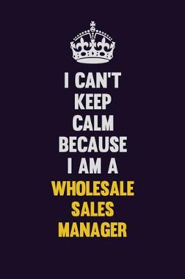 Book cover for I Can't Keep Calm Because I Am A Wholesale Sales Manager