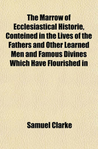 Cover of The Marrow of Ecclesiastical Historie, Conteined in the Lives of the Fathers and Other Learned Men and Famous Divines Which Have Flourished in