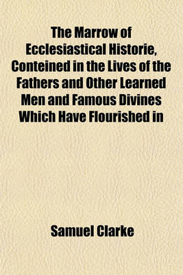 Book cover for The Marrow of Ecclesiastical Historie, Conteined in the Lives of the Fathers and Other Learned Men and Famous Divines Which Have Flourished in