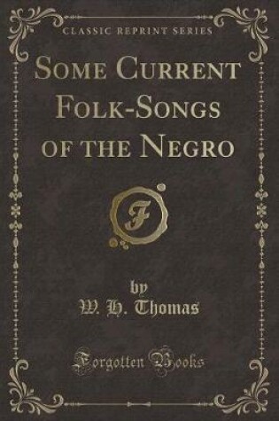 Cover of Some Current Folk-Songs of the Negro (Classic Reprint)