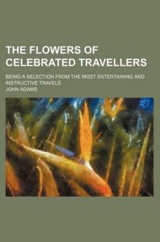 Cover of The Flowers of Celebrated Travellers; Being a Selection from the Most Entertaining and Instructive Travels