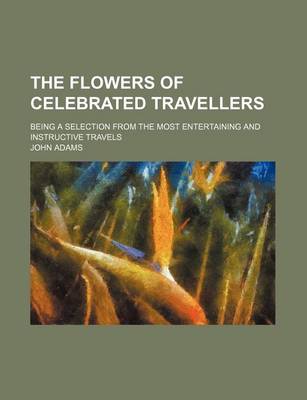 Book cover for The Flowers of Celebrated Travellers; Being a Selection from the Most Entertaining and Instructive Travels