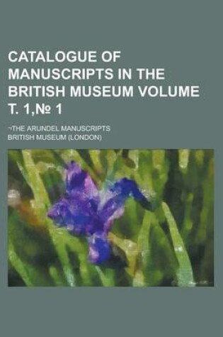 Cover of Catalogue of Manuscripts in the British Museum; -The Arundel Manuscripts Volume . 1, 1