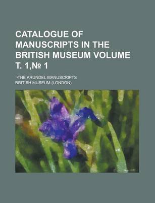 Book cover for Catalogue of Manuscripts in the British Museum; -The Arundel Manuscripts Volume . 1, 1