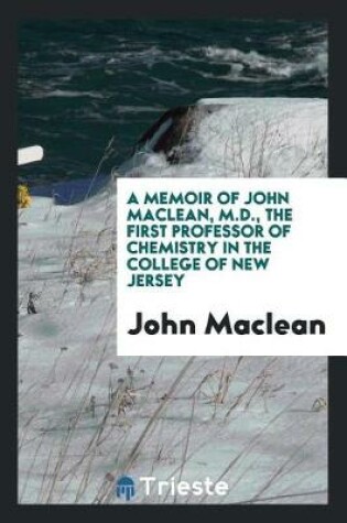 Cover of A Memoir of John Maclean, M.D., the First Professor of Chemistry in the College of New Jersey