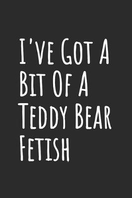 Book cover for I've Got A Bit Of A Teddy Bear Fetish