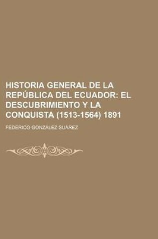 Cover of Historia General de La Republica del Ecuador; El Descubrimiento y La Conquista (1513-1564) 1891