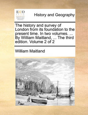 Book cover for The History and Survey of London from Its Foundation to the Present Time. in Two Volumes. ... by William Maitland, ... the Third Edition. Volume 2 of 2