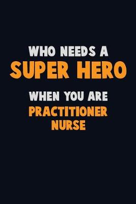 Book cover for Who Need A SUPER HERO, When You Are practitioner nurse