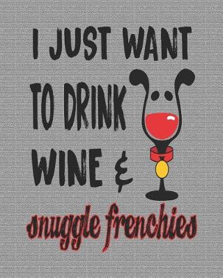 Book cover for I Just Want to Drink Wine & Snuggle Frenchies