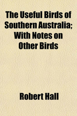Cover of The Useful Birds of Southern Australia; With Notes on Other Birds