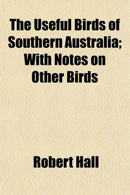 Book cover for The Useful Birds of Southern Australia; With Notes on Other Birds