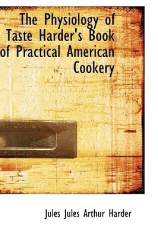 Cover of The Physiology of Taste Harder's Book of Practical American Cookery