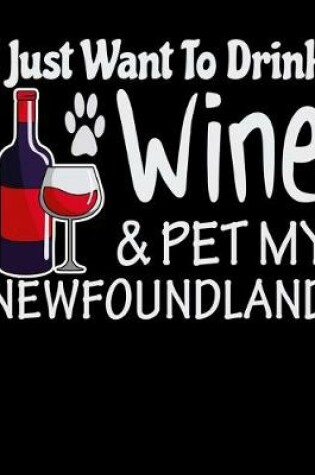 Cover of I Just Want to Drink Wine & Pet My Newfoundland