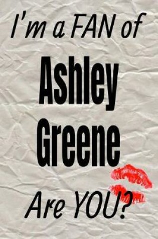 Cover of I'm a Fan of Ashley Greene Are You? Creative Writing Lined Journal