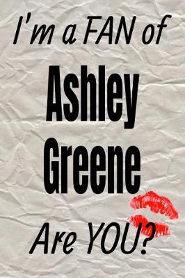 Book cover for I'm a Fan of Ashley Greene Are You? Creative Writing Lined Journal