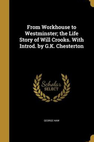 Cover of From Workhouse to Westminster; The Life Story of Will Crooks. with Introd. by G.K. Chesterton