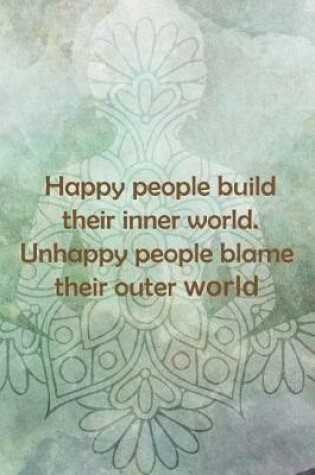 Cover of Happy People Build Their Inner World. Unhappy People Blame Their Outer World