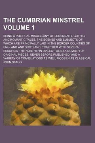 Cover of The Cumbrian Minstrel Volume 1; Being a Poetical Miscellany of Legendary, Gothic, and Romantic Tales, the Scenes and Subjects of Which Are Principally Laid in the Border Counties of England and Scotland; Together with Several Essays in the Northern Dialect; Al