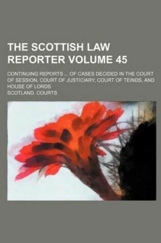 Cover of The Scottish Law Reporter Volume 45; Continuing Reports ... of Cases Decided in the Court of Session, Court of Justiciary, Court of Teinds, and House of Lords