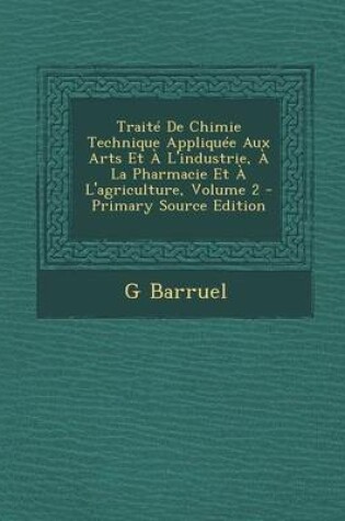 Cover of Traite de Chimie Technique Appliquee Aux Arts Et A L'Industrie, a la Pharmacie Et A L'Agriculture, Volume 2