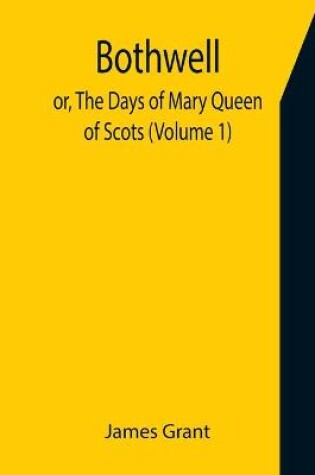 Cover of Bothwell; or, The Days of Mary Queen of Scots (Volume 1)