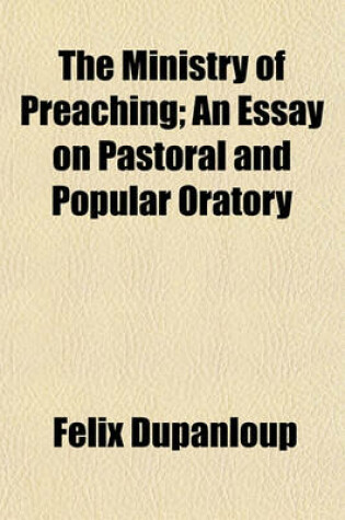 Cover of The Ministry of Preaching; An Essay on Pastoral and Popular Oratory