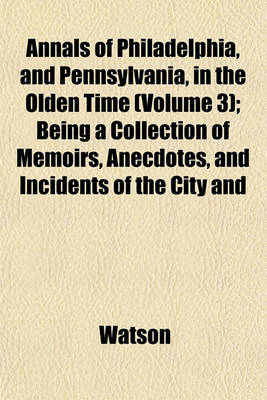 Book cover for Annals of Philadelphia, and Pennsylvania, in the Olden Time (Volume 3); Being a Collection of Memoirs, Anecdotes, and Incidents of the City and