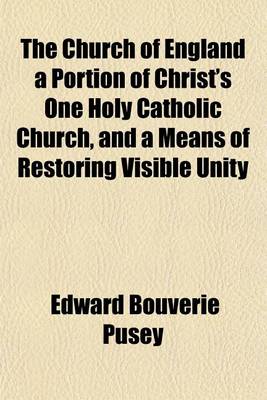 Book cover for The Church of England a Portion of Christ's One Holy Catholic Church, and a Means of Restoring Visible Unity; An Eirenicon, in a Letter to the Author of the Christian Year