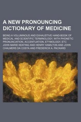 Cover of A New Pronouncing Dictionary of Medicine; Being a Voluminous and Exhaustive Hand-Book of Medical and Scientific Terminology, with Phonetic Pronunciation, Accentuation, Etymology, Etc