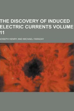 Cover of The Discovery of Induced Electric Currents Volume 11