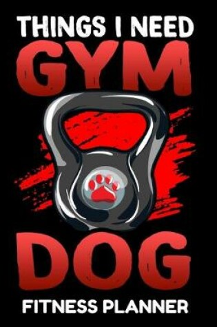 Cover of Things I Need Gym Dog Fitness Planner